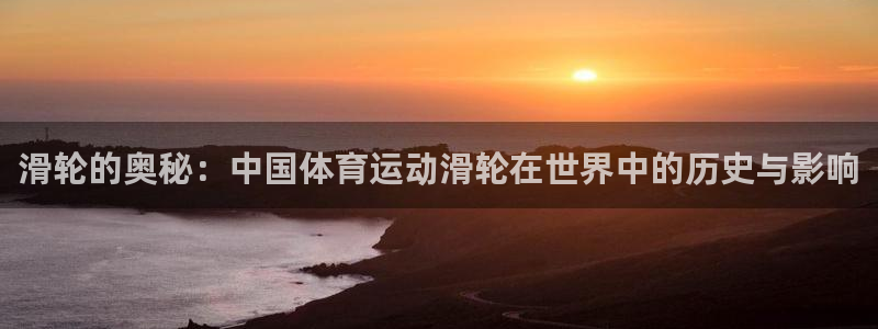 球客岛：滑轮的奥秘：中国体育运动滑轮在世界中的历史与影响