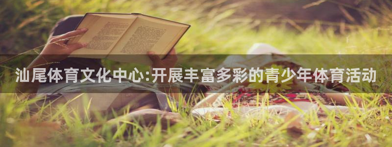 球客岛：汕尾体育文化中心:开展丰富多彩的青少年体育活动