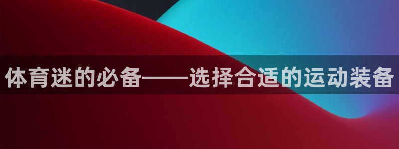 球客岛：体育迷的必备——选择合适的运动装备