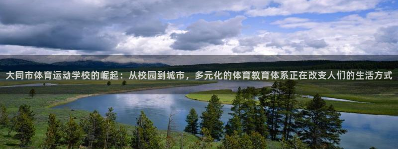 球客岛：大同市体育运动学校的崛起：从校园到城市，多元化的体育教育体系正在改变人们的生活方式