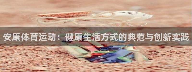 球客岛：安康体育运动：健康生活方式的典范与创新实践